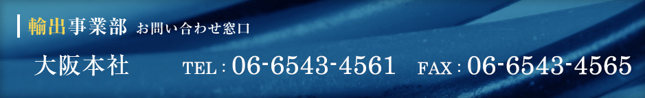 輸出部門　お問い合わせ窓口　大阪本社 TEL：06-6543-4561